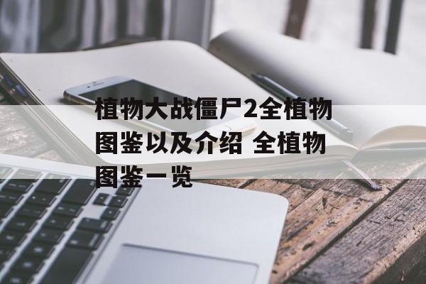 植物大战僵尸2全植物图鉴以及介绍 全植物图鉴一览