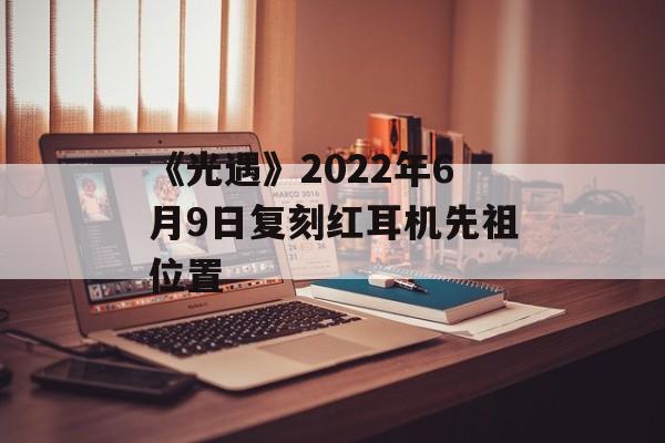《光遇》2022年6月9日复刻红耳机先祖位置