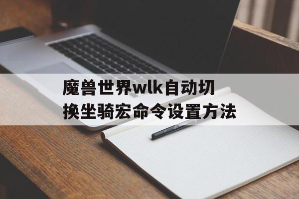 魔兽世界wlk自动切换坐骑宏命令设置方法