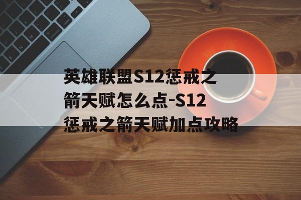 英雄联盟S12惩戒之箭天赋怎么点-S12惩戒之箭天赋加点攻略