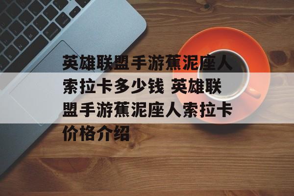 英雄联盟手游蕉泥座人索拉卡多少钱 英雄联盟手游蕉泥座人索拉卡价格介绍