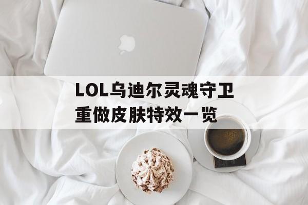 LOL乌迪尔灵魂守卫重做皮肤特效一览