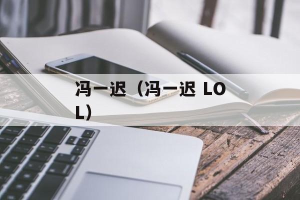 冯一迟（冯一迟 LOL）