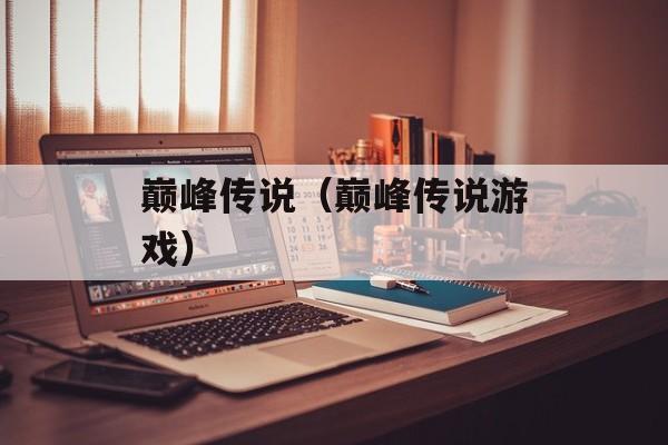 巅峰传说（巅峰传说游戏）