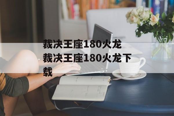 裁决王座180火龙 裁决王座180火龙下载