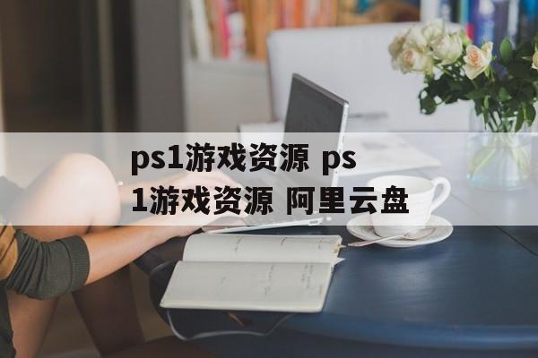 ps1游戏资源 ps1游戏资源 阿里云盘