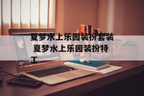 夏梦水上乐园装扮套装 夏梦水上乐园装扮特工