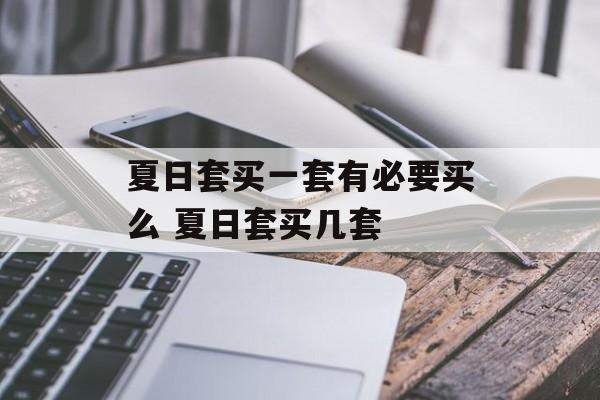 夏日套买一套有必要买么 夏日套买几套