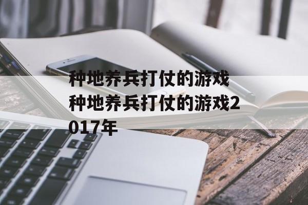 种地养兵打仗的游戏 种地养兵打仗的游戏2017年