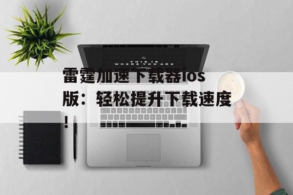 雷霆加速下载器ios版：轻松提升下载速度！