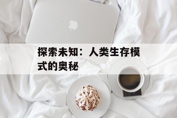 探索未知：人类生存模式的奥秘