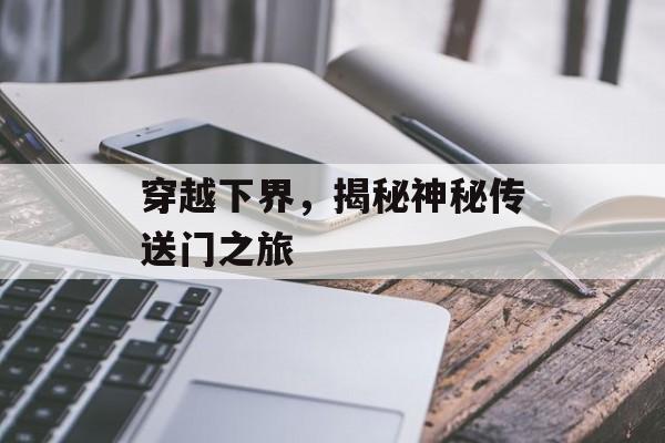 穿越下界,揭秘神秘传送门之旅 穿越下界,揭秘神秘传送门之旅