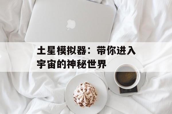 土星模拟器：带你进入宇宙的神秘世界