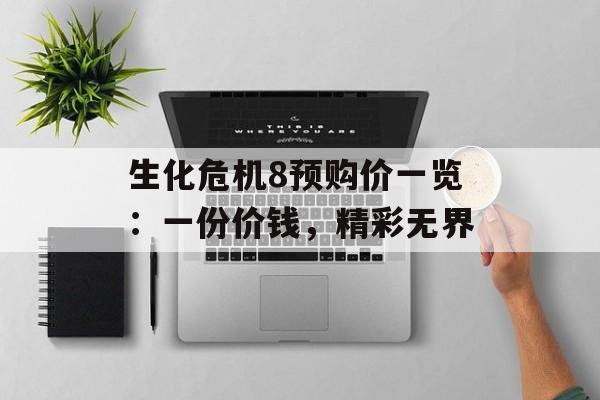 生化危机8预购价一览：一份价钱，精彩无界