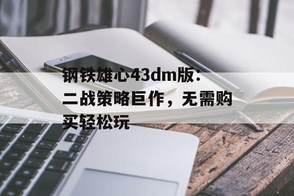 钢铁雄心43dm版：二战策略巨作，无需购买轻松玩