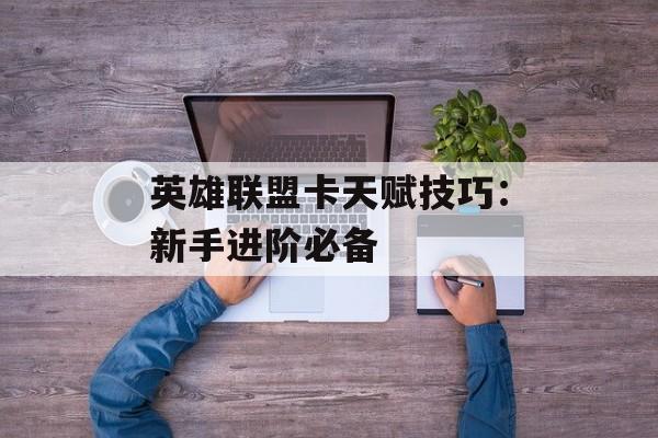 英雄联盟卡天赋技巧:新手进阶必备 英雄联盟卡天赋技巧:新手进阶必备