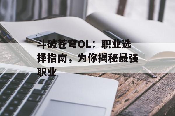 斗破苍穹OL：职业选择指南，为你揭秘最强职业