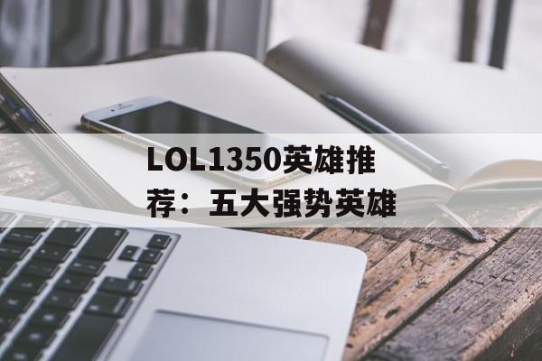LOL1350英雄推荐：五大强势英雄