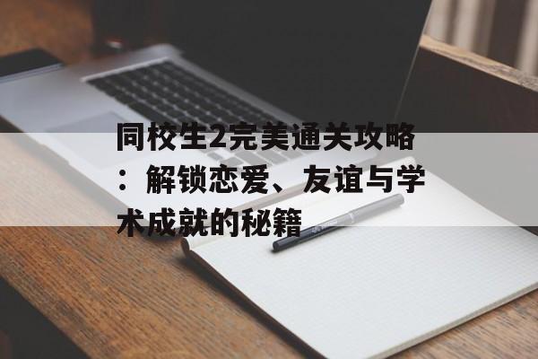 同校生2完美通关攻略：解锁恋爱、友谊与学术成就的秘籍