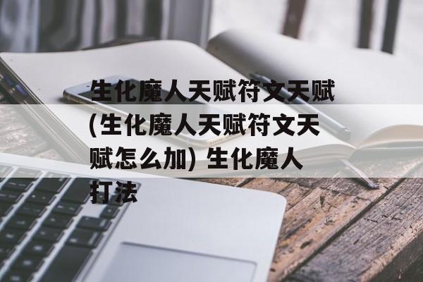 生化魔人天赋符文天赋(生化魔人天赋符文天赋怎么加) 生化魔人打法