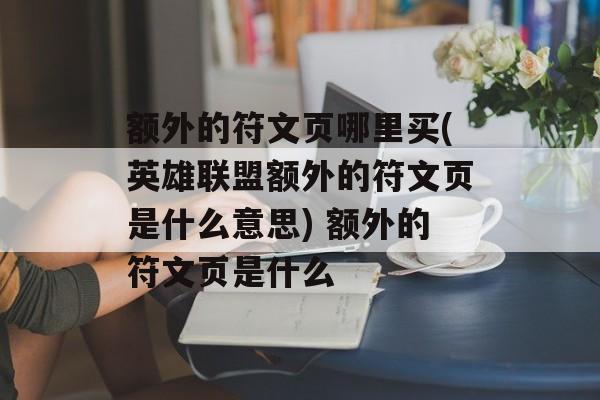 额外的符文页哪里买(英雄联盟额外的符文页是什么意思) 额外的符文页是什么
