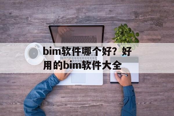 bim软件哪个好？好用的bim软件大全