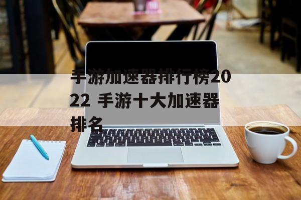 手游加速器排行榜2022 手游十大加速器排名