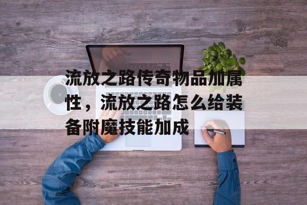 流放之路传奇物品加属性,流放之路怎么给装备附魔技能加成 流放之路传奇物品加属性,流放之路怎么给装备附魔技能加成
