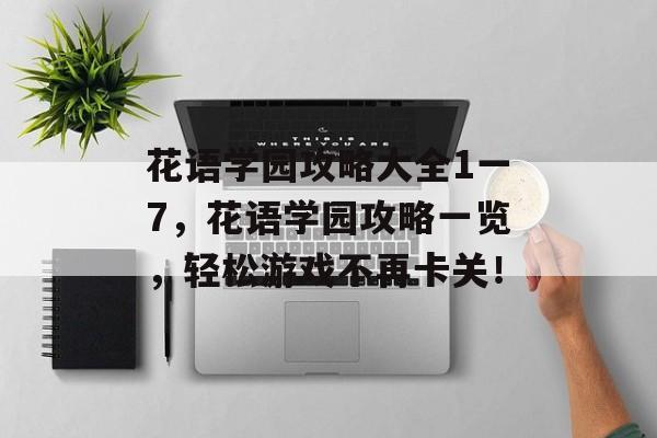 花语学园攻略大全1一7，花语学园攻略一览，轻松游戏不再卡关！