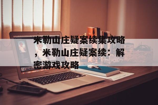 米勒山庄疑案续集攻略，米勒山庄疑案续：解密游戏攻略