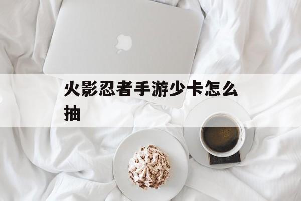 火影忍者手游少卡怎么抽