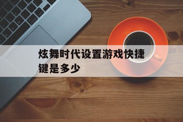 炫舞时代设置游戏快捷键是多少
