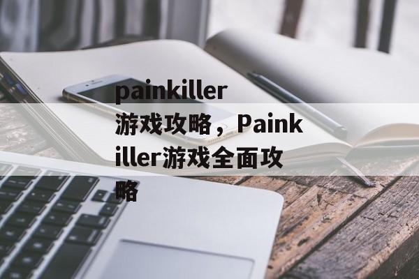 painkiller游戏攻略，Painkiller游戏全面攻略