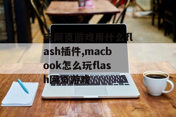 玩网页游戏用什么flash插件,macbook怎么玩flash网页游戏