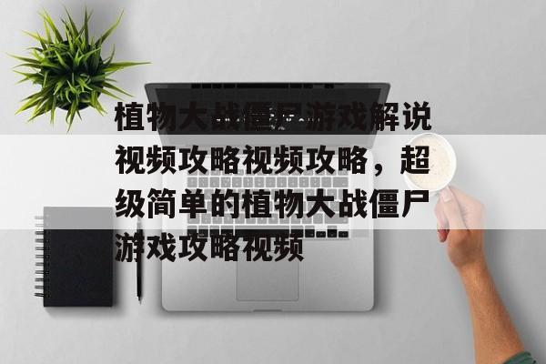 植物大战僵尸游戏解说视频攻略视频攻略，超级简单的植物大战僵尸游戏攻略视频