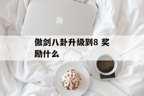 傲剑八卦升级到8 奖励什么