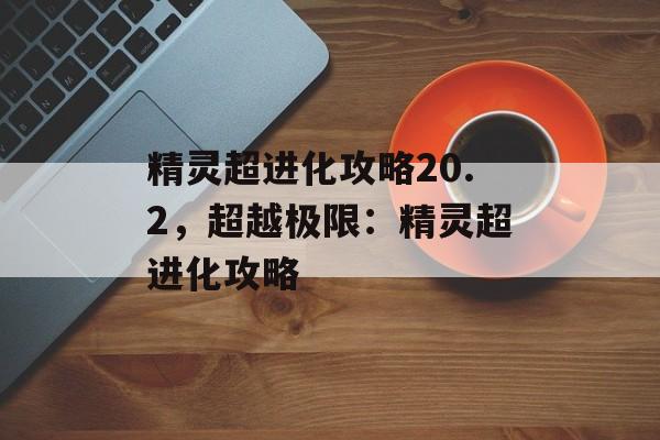精灵超进化攻略20.2，超越极限：精灵超进化攻略