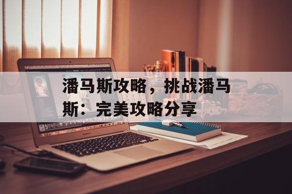 潘马斯攻略，挑战潘马斯：完美攻略分享