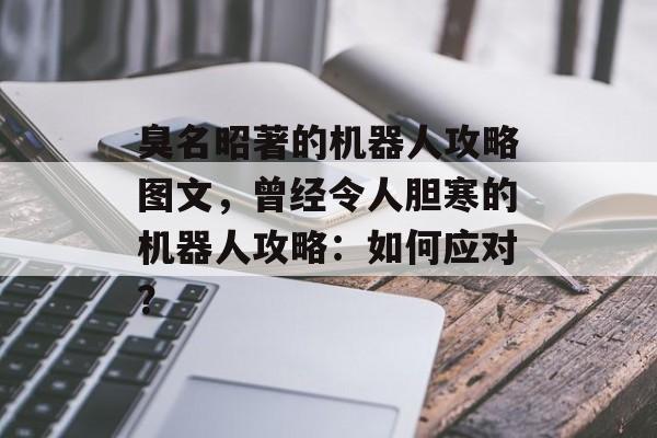 臭名昭著的机器人攻略图文，曾经令人胆寒的机器人攻略：如何应对？