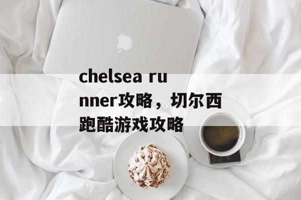 chelsea runner攻略，切尔西跑酷游戏攻略