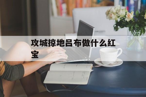 攻城掠地吕布做什么红宝