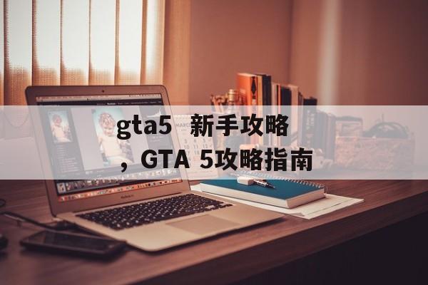 gta5  新手攻略，GTA 5攻略指南