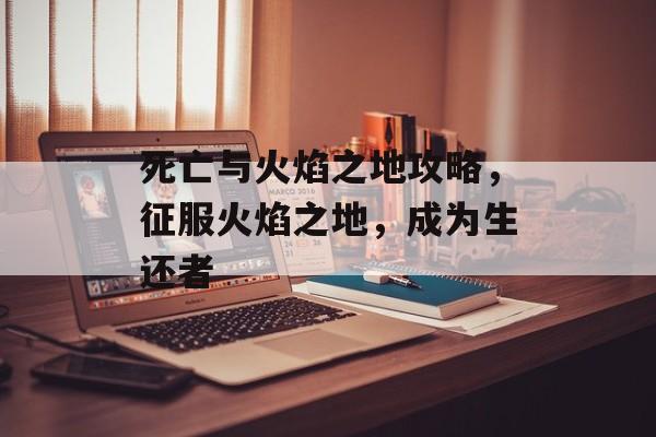 死亡与火焰之地攻略，征服火焰之地，成为生还者