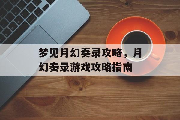 梦见月幻奏录攻略，月幻奏录游戏攻略指南
