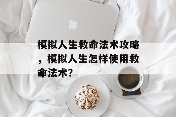 模拟人生救命法术攻略，模拟人生怎样使用救命法术？
