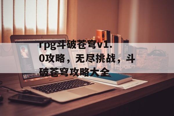 rpg斗破苍穹v1.0攻略，无尽挑战，斗破苍穹攻略大全