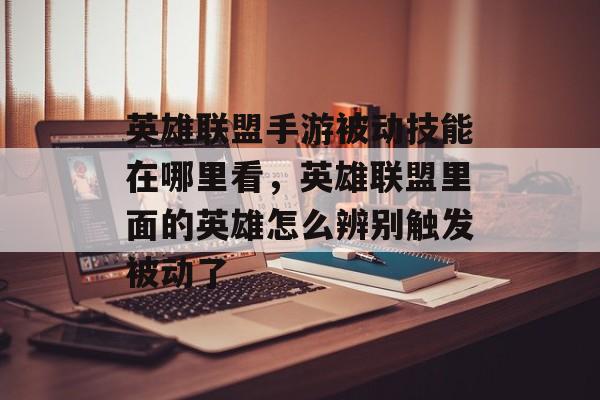 英雄联盟手游被动技能在哪里看,英雄联盟里面的英雄怎么辨别触发被动了 英雄联盟手游被动技能在哪里看,英雄联盟里面的英雄怎么辨别触发被动了