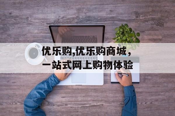 优乐购,优乐购商城，一站式网上购物体验