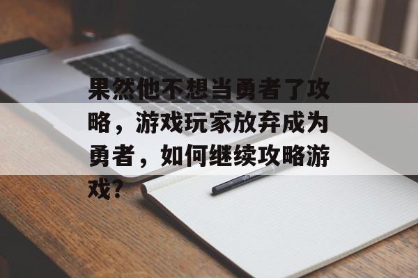 果然他不想当勇者了攻略，游戏玩家放弃成为勇者，如何继续攻略游戏？