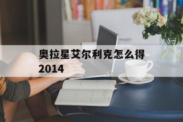 奥拉星艾尔利克怎么得2014